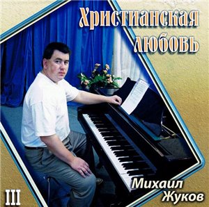 Михаил Жуков. Альбом: Христианская любовь (2007)