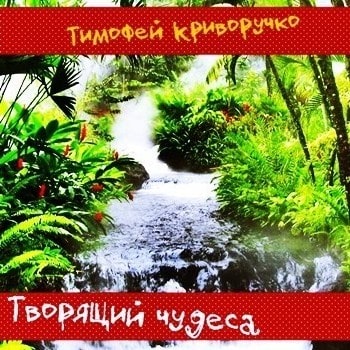 Тимофей Криворучко. Творящий чудеса